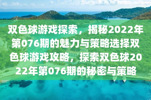 双色球游戏探索，揭秘2022年第076期的魅力与策略选择双色球游戏攻略，探索双色球2022年第076期的秘密与策略