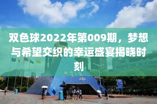 双色球2022年第009期，梦想与希望交织的幸运盛宴揭晓时刻