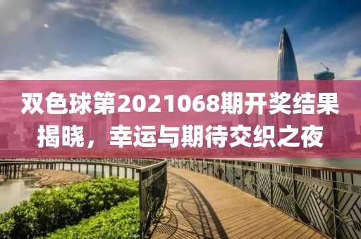 双色球第2021068期开奖结果揭晓，幸运与期待交织之夜