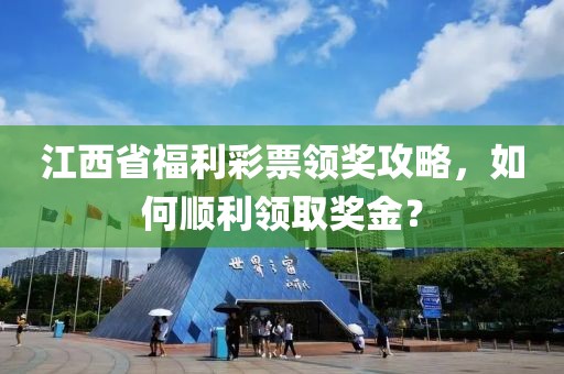 江西省福利彩票领奖攻略，如何顺利领取奖金？