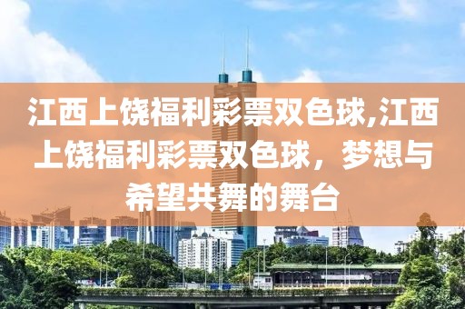 江西上饶福利彩票双色球,江西上饶福利彩票双色球，梦想与希望共舞的舞台