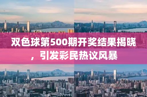 双色球第500期开奖结果揭晓，引发彩民热议风暴