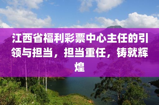 江西省福利彩票中心主任的引领与担当，担当重任，铸就辉煌