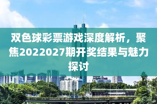 双色球彩票游戏深度解析，聚焦2022027期开奖结果与魅力探讨