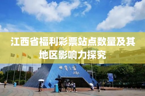 江西省福利彩票站点数量及其地区影响力探究