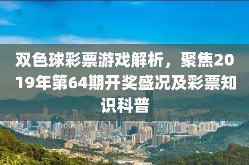 双色球彩票游戏解析，聚焦2019年第64期开奖盛况及彩票知识科普