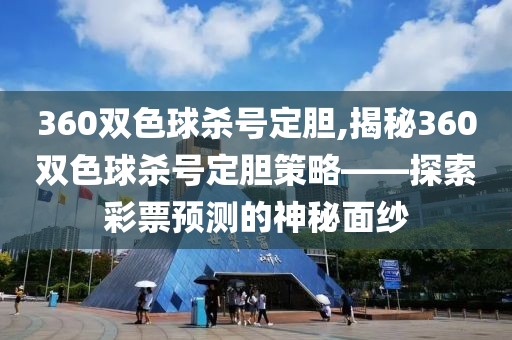 360双色球杀号定胆,揭秘360双色球杀号定胆策略——探索彩票预测的神秘面纱