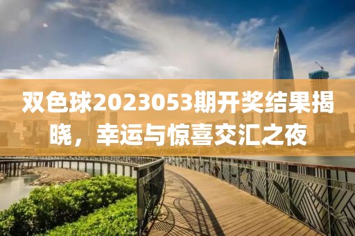 双色球2023053期开奖结果揭晓，幸运与惊喜交汇之夜