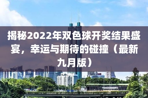 揭秘2022年双色球开奖结果盛宴，幸运与期待的碰撞（最新九月版）