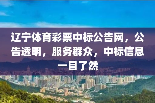 辽宁体育彩票中标公告网，公告透明，服务群众，中标信息一目了然