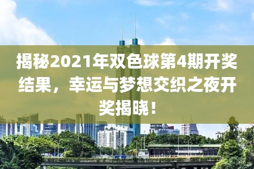 揭秘2021年双色球第4期开奖结果，幸运与梦想交织之夜开奖揭晓！