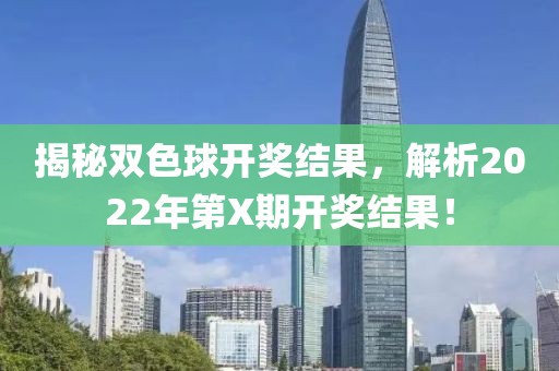 揭秘双色球开奖结果，解析2022年第X期开奖结果！