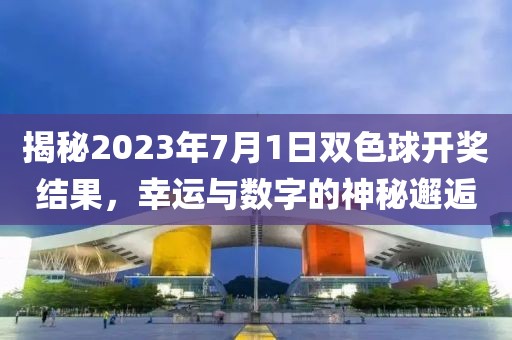 揭秘2023年7月1日双色球开奖结果，幸运与数字的神秘邂逅