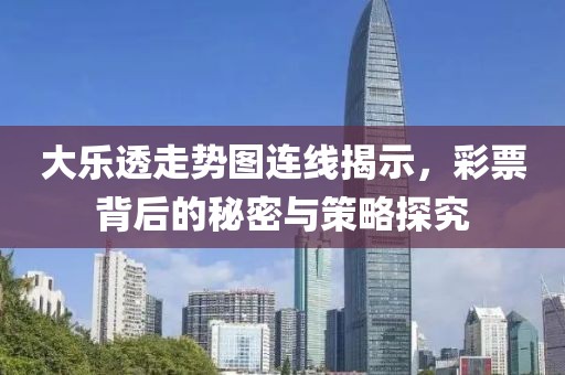 大乐透走势图连线揭示，彩票背后的秘密与策略探究