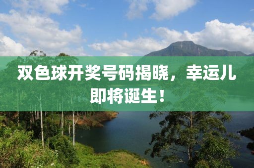 双色球开奖号码揭晓，幸运儿即将诞生！