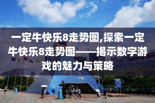 一定牛快乐8走势图,探索一定牛快乐8走势图——揭示数字游戏的魅力与策略