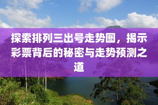 探索排列三出号走势图，揭示彩票背后的秘密与走势预测之道