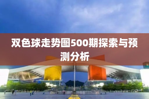 双色球走势图500期探索与预测分析