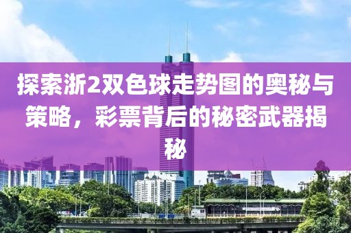 探索浙2双色球走势图的奥秘与策略，彩票背后的秘密武器揭秘