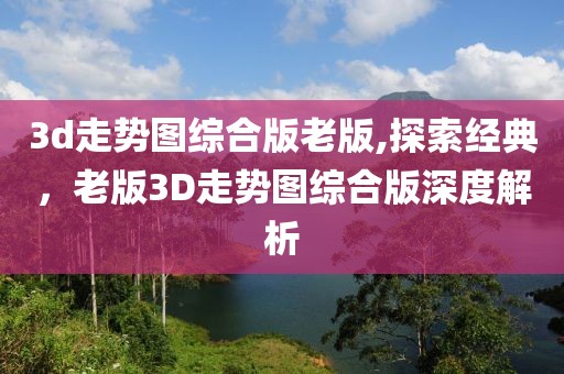 3d走势图综合版老版,探索经典，老版3D走势图综合版深度解析