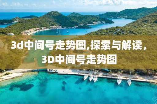 3d中间号走势图,探索与解读，3D中间号走势图