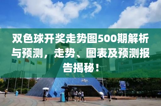 双色球开奖走势图500期解析与预测，走势、图表及预测报告揭秘！