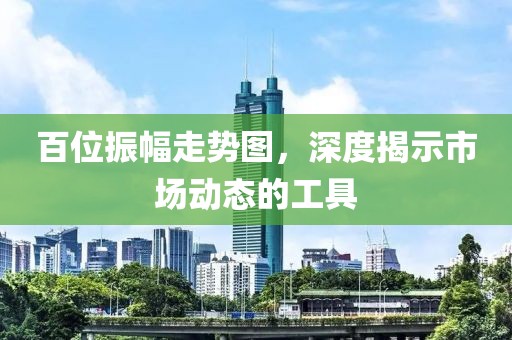 百位振幅走势图，深度揭示市场动态的工具