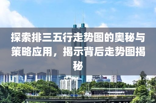 探索排三五行走势图的奥秘与策略应用，揭示背后走势图揭秘