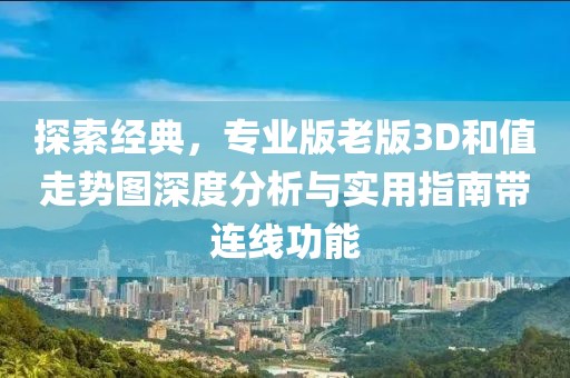 探索经典，专业版老版3D和值走势图深度分析与实用指南带连线功能