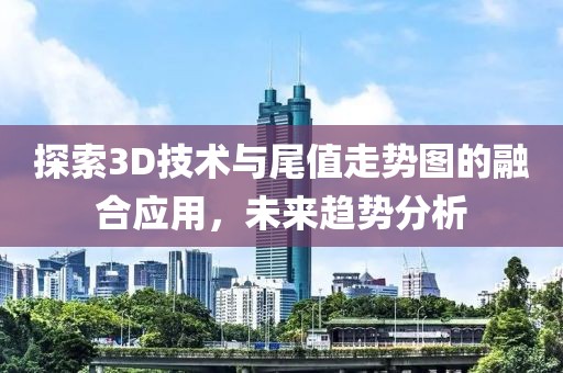 探索3D技术与尾值走势图的融合应用，未来趋势分析