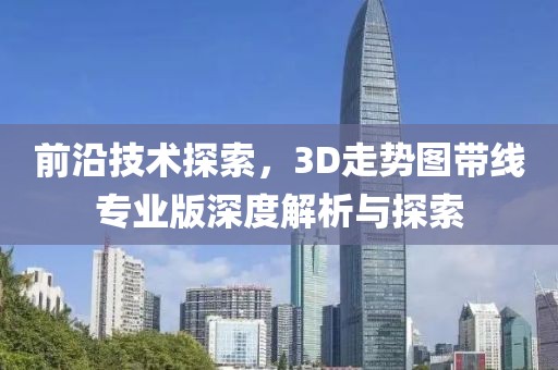 前沿技术探索，3D走势图带线专业版深度解析与探索