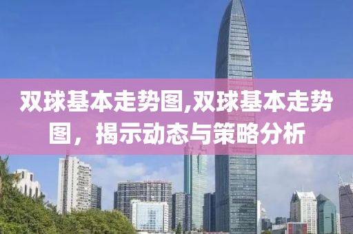 双球基本走势图,双球基本走势图，揭示动态与策略分析