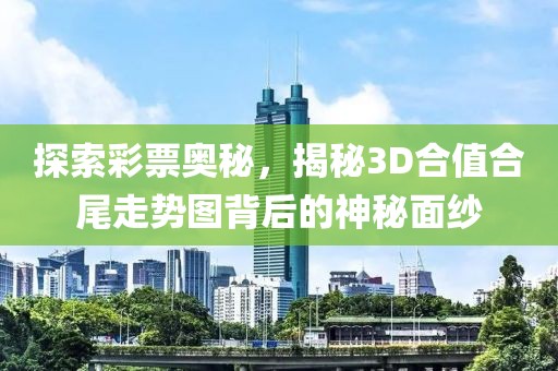 探索彩票奥秘，揭秘3D合值合尾走势图背后的神秘面纱