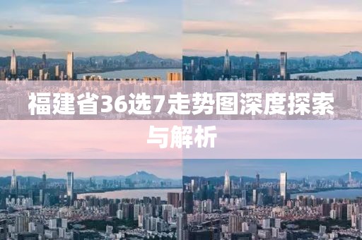 福建省36选7走势图深度探索与解析