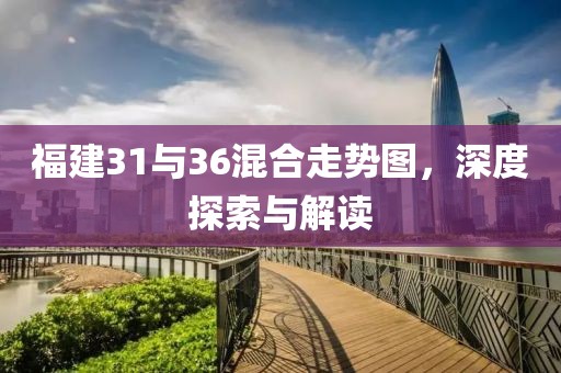 福建31与36混合走势图，深度探索与解读