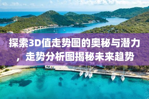 探索3D值走势图的奥秘与潜力，走势分析图揭秘未来趋势