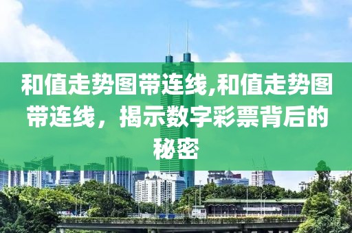 和值走势图带连线,和值走势图带连线，揭示数字彩票背后的秘密