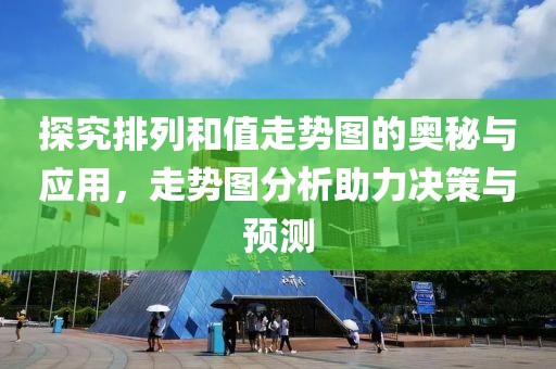 探究排列和值走势图的奥秘与应用，走势图分析助力决策与预测