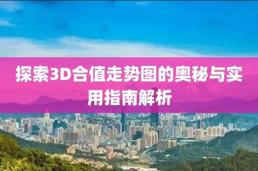 探索3D合值走势图的奥秘与实用指南解析