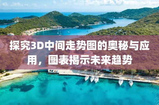 探究3D中间走势图的奥秘与应用，图表揭示未来趋势