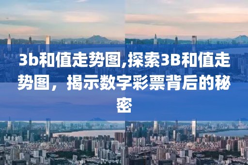 3b和值走势图,探索3B和值走势图，揭示数字彩票背后的秘密