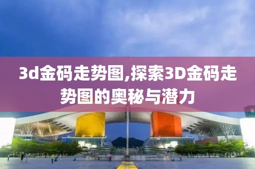 3d金码走势图,探索3D金码走势图的奥秘与潜力