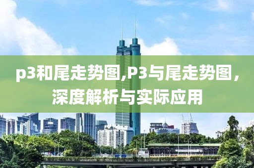 p3和尾走势图,P3与尾走势图，深度解析与实际应用