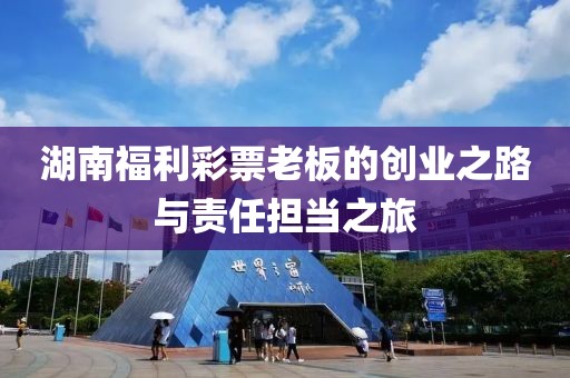 湖南福利彩票老板的创业之路与责任担当之旅