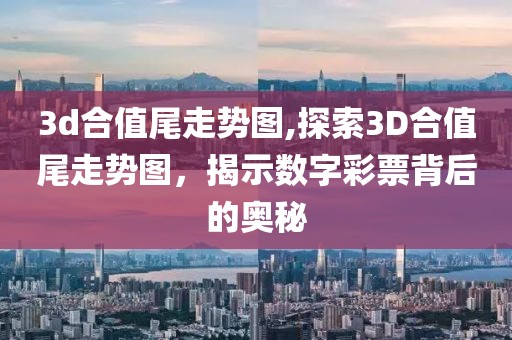 3d合值尾走势图,探索3D合值尾走势图，揭示数字彩票背后的奥秘