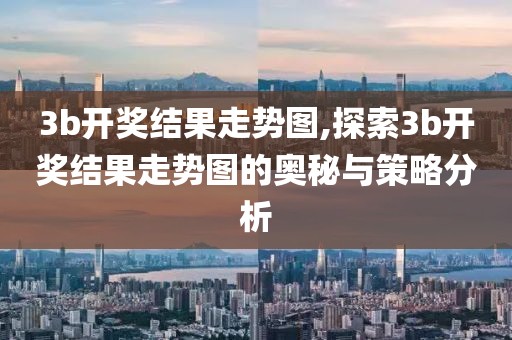 3b开奖结果走势图,探索3b开奖结果走势图的奥秘与策略分析