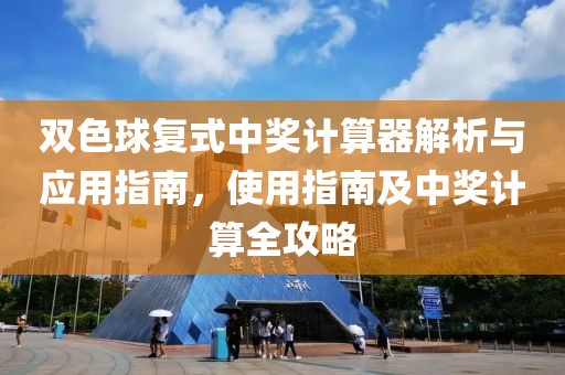 双色球复式中奖计算器解析与应用指南，使用指南及中奖计算全攻略