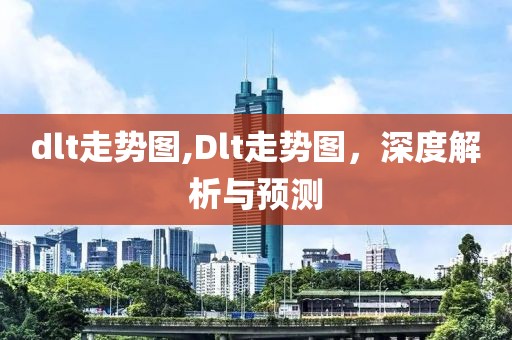 dlt走势图,Dlt走势图，深度解析与预测