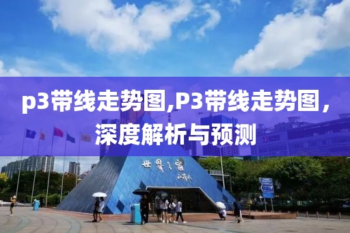 p3带线走势图,P3带线走势图，深度解析与预测