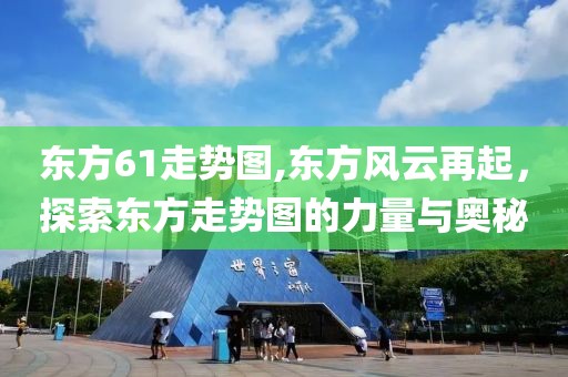 东方61走势图,东方风云再起，探索东方走势图的力量与奥秘